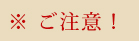 ご注意！